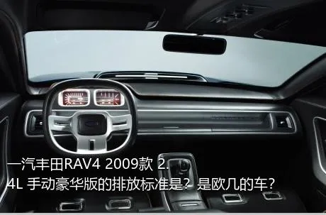 一汽丰田RAV4 2009款 2.4L 手动豪华版的排放标准是？是欧几的车？