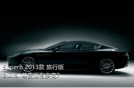 Superb 2013款 旅行版 2.0TSI 尊贵版有多高？