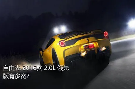 自由光 2016款 2.0L 领先版有多宽？