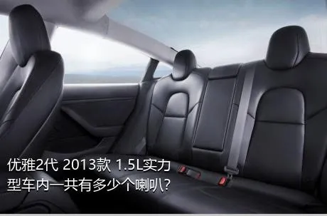 优雅2代 2013款 1.5L实力型车内一共有多少个喇叭？
