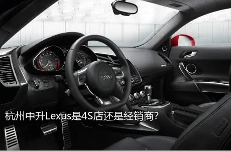 杭州中升Lexus是4S店还是经销商？