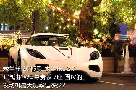 索兰托 2015款 索兰托L 2.0T 汽油4WD尊贵版 7座 国IV的发动机最大功率是多少？