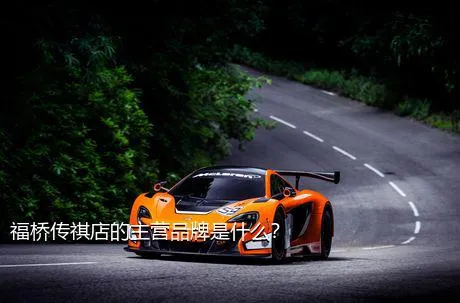 福桥传祺店的主营品牌是什么？