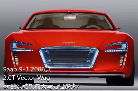Saab 9-3 2006款 2.0T Vector Wagon的发动机最大马力是多少？