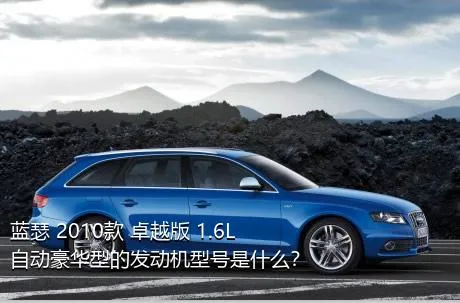 蓝瑟 2010款 卓越版 1.6L 自动豪华型的发动机型号是什么？