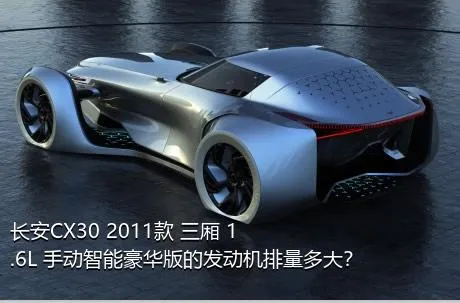 长安CX30 2011款 三厢 1.6L 手动智能豪华版的发动机排量多大？