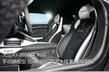 大迈X5 2015款 1.5T 手动旗舰型 国V使用的是多大排量的发动机？