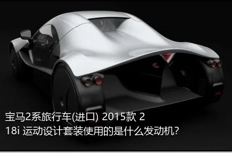宝马2系旅行车(进口) 2015款 218i 运动设计套装使用的是什么发动机？