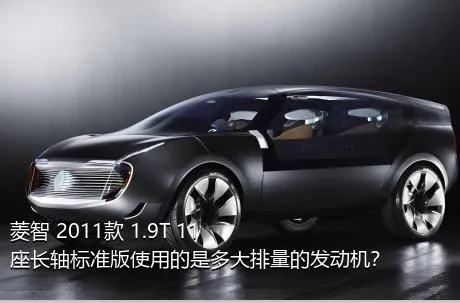 菱智 2011款 1.9T 11座长轴标准版使用的是多大排量的发动机？
