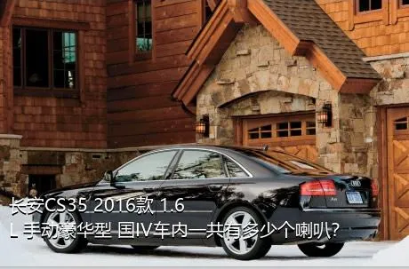 长安CS35 2016款 1.6L 手动豪华型 国IV车内一共有多少个喇叭？