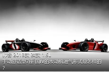 帅客 2013款 改款 1.5L 手动舒适型7座 国IV的发动机进气形式是怎样的？
