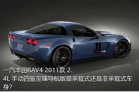 一汽丰田RAV4 2011款 2.4L 手动四驱至臻导航版是承载式还是非承载式车身？