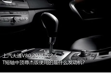 上汽大通V80 2011款 2.5T短轴中顶尊杰版使用的是什么发动机？