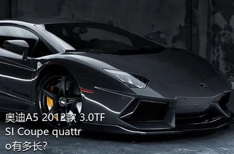 奥迪A5 2012款 3.0TFSI Coupe quattro有多长？