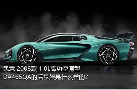民意 2008款 1.0L高功空调型DA465QA的后悬架是什么样的？