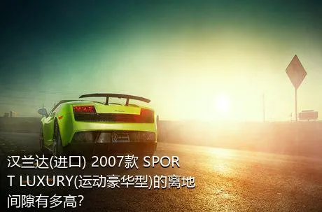 汉兰达(进口) 2007款 SPORT LUXURY(运动豪华型)的离地间隙有多高？