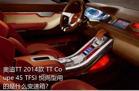 奥迪TT 2014款 TT Coupe 45 TFSI 悦尚型用的是什么变速箱？
