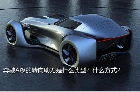 奔驰A级的转向助力是什么类型？什么方式？