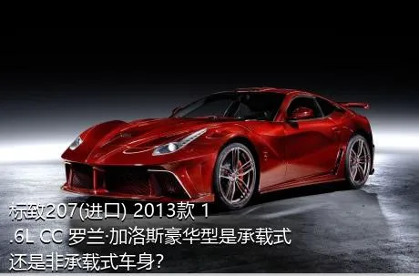标致207(进口) 2013款 1.6L CC 罗兰·加洛斯豪华型是承载式还是非承载式车身？