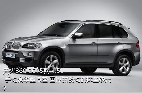 风光360 2015款 1.5L 手动豪华型 5座 国IV的发动机排量多大？