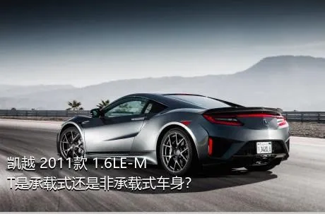 凯越 2011款 1.6LE-MT是承载式还是非承载式车身？