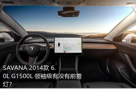SAVANA 2014款 6.0L G1500L 领袖级有没有前雾灯？