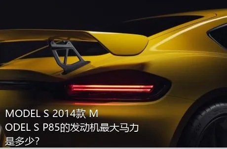 MODEL S 2014款 MODEL S P85的发动机最大马力是多少？