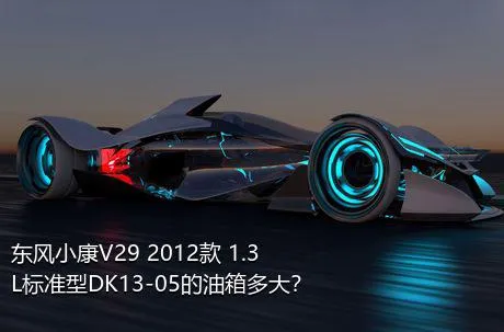 东风小康V29 2012款 1.3L标准型DK13-05的油箱多大？