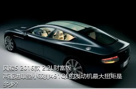 风骏5 2016款 2.2L财富版 两驱进取型小双排491QE的发动机最大扭矩是多少？