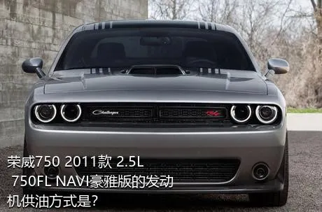 荣威750 2011款 2.5L 750FL NAVI豪雅版的发动机供油方式是？