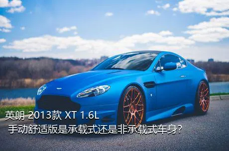 英朗 2013款 XT 1.6L 手动舒适版是承载式还是非承载式车身？