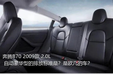 奔腾B70 2009款 2.0L 自动豪华型的排放标准是？是欧几的车？