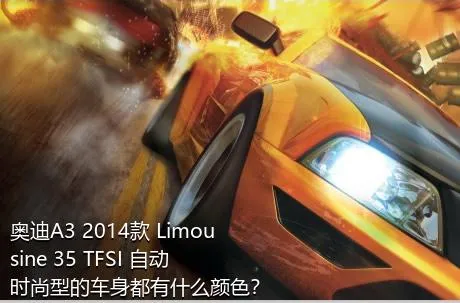 奥迪A3 2014款 Limousine 35 TFSI 自动时尚型的车身都有什么颜色？