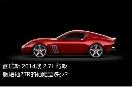 阁瑞斯 2014款 2.7L 行政版短轴2TR的轴距是多少？