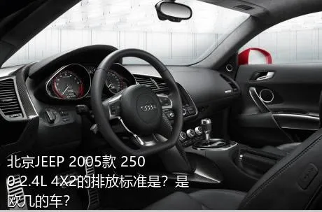 北京JEEP 2005款 2500 2.4L 4X2的排放标准是？是欧几的车？