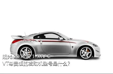 阳光 2011款 1.5XV CVT尊贵版的发动机型号是什么？