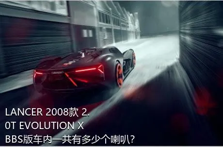 LANCER 2008款 2.0T EVOLUTION X BBS版车内一共有多少个喇叭？