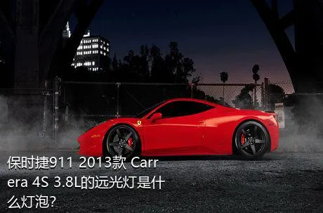 保时捷911 2013款 Carrera 4S 3.8L的远光灯是什么灯泡？