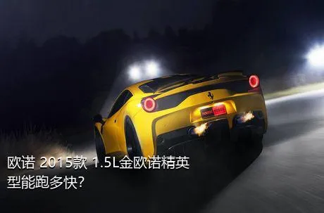 欧诺 2015款 1.5L金欧诺精英型能跑多快？