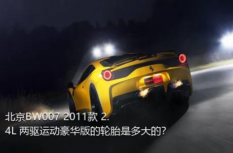 北京BW007 2011款 2.4L 两驱运动豪华版的轮胎是多大的？