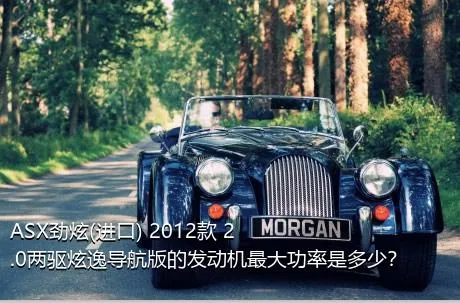 ASX劲炫(进口) 2012款 2.0两驱炫逸导航版的发动机最大功率是多少？