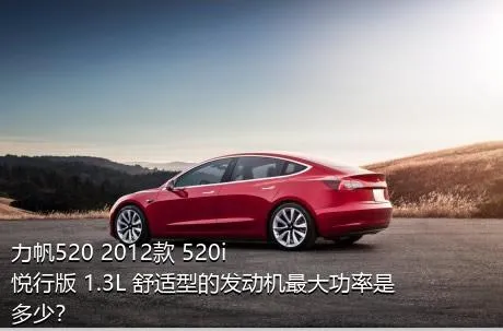 力帆520 2012款 520i悦行版 1.3L 舒适型的发动机最大功率是多少？