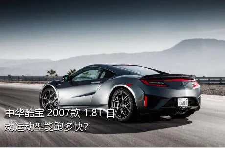 中华酷宝 2007款 1.8T 自动运动型能跑多快？
