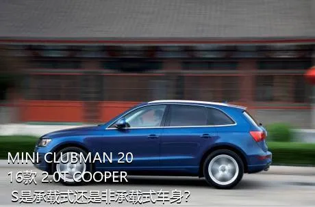 MINI CLUBMAN 2016款 2.0T COOPER S是承载式还是非承载式车身？