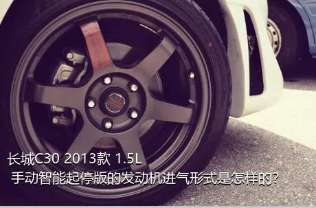 长城C30 2013款 1.5L 手动智能起停版的发动机进气形式是怎样的？