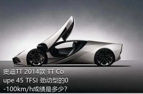 奥迪TT 2014款 TT Coupe 45 TFSI 劲动型的0-100km/h成绩是多少？