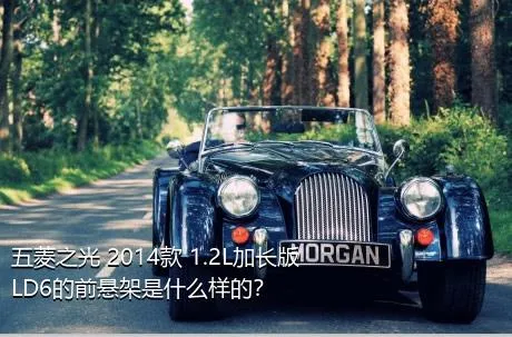 五菱之光 2014款 1.2L加长版LD6的前悬架是什么样的？