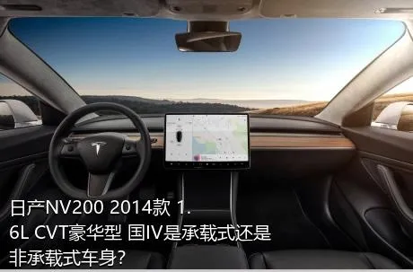 日产NV200 2014款 1.6L CVT豪华型 国IV是承载式还是非承载式车身？