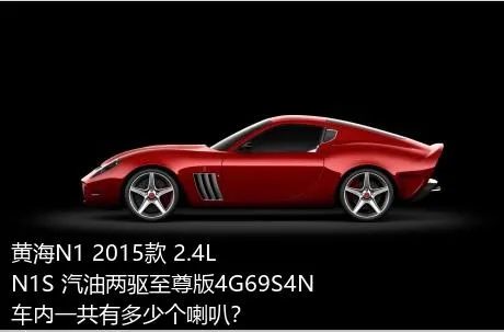 黄海N1 2015款 2.4L N1S 汽油两驱至尊版4G69S4N车内一共有多少个喇叭？