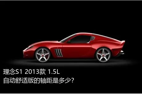理念S1 2013款 1.5L 自动舒适版的轴距是多少？